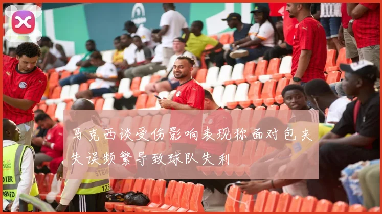 马克西谈受伤影响表现称面对包夹失误频繁导致球队失利
