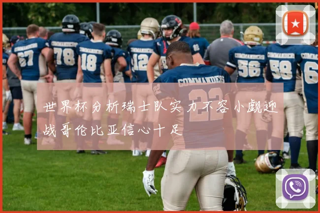 世界杯分析瑞士队实力不容小觑迎战哥伦比亚信心十足