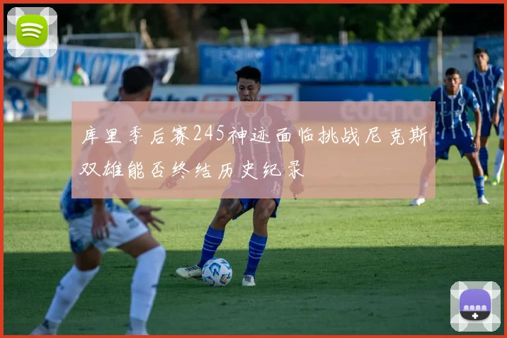 库里季后赛245神迹面临挑战尼克斯双雄能否终结历史纪录