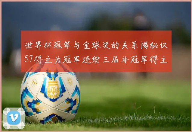 世界杯冠军与金球奖的关系揭秘仅57得主为冠军连续三届非冠军得主分析