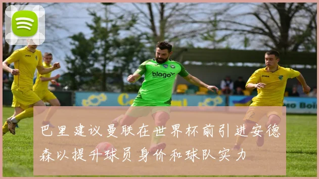 巴里建议曼联在世界杯前引进安德森以提升球员身价和球队实力