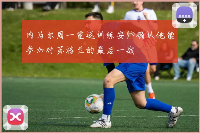 内马尔周一重返训练安帅确认他能参加对苏格兰的最后一战