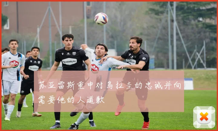 苏亚雷斯重申对乌拉圭的忠诚并向需要他的人道歉