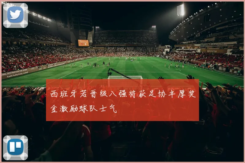 西班牙若晋级八强将获足协丰厚奖金激励球队士气