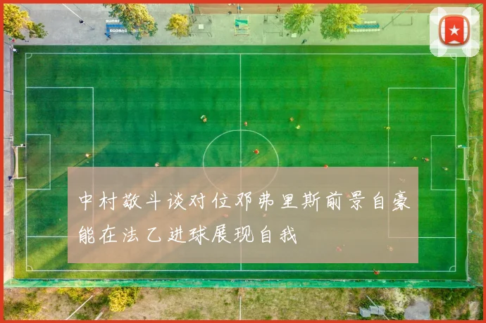 中村敬斗谈对位邓弗里斯前景自豪能在法乙进球展现自我