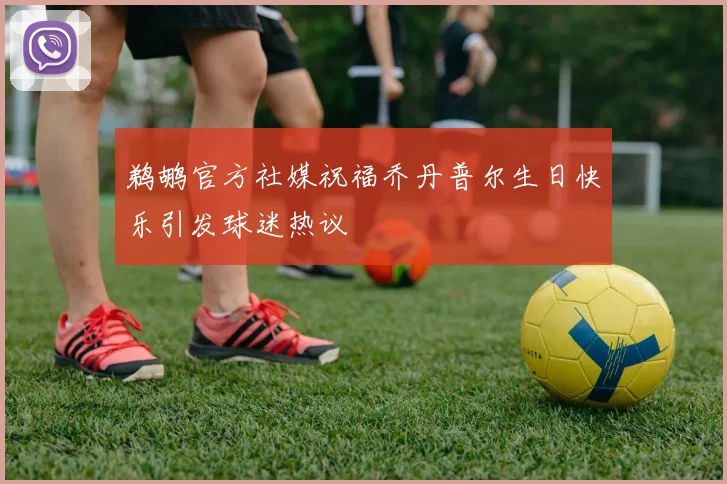 鹈鹕官方社媒祝福乔丹普尔生日快乐引发球迷热议