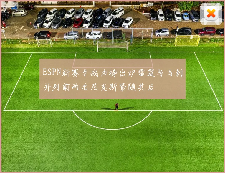 ESPN新赛季战力榜出炉雷霆与马刺并列前两名尼克斯紧随其后