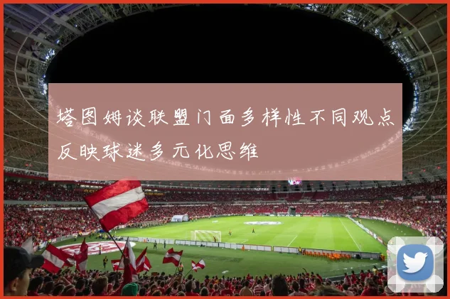 塔图姆谈联盟门面多样性不同观点反映球迷多元化思维