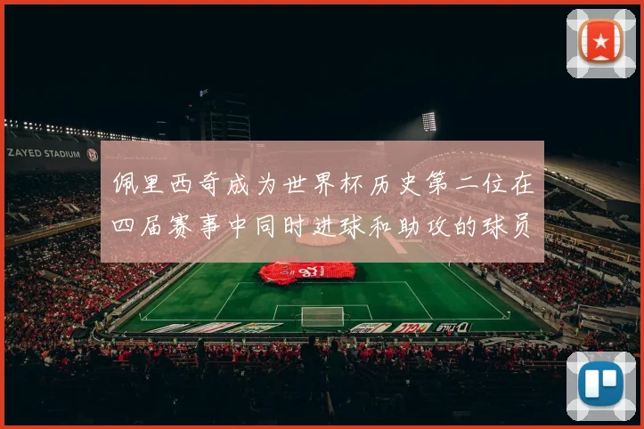 佩里西奇成为世界杯历史第二位在四届赛事中同时进球和助攻的球员仅次于梅西